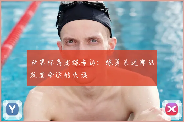 世界杯乌龙球专访：球员亲述那记改变命运的失误