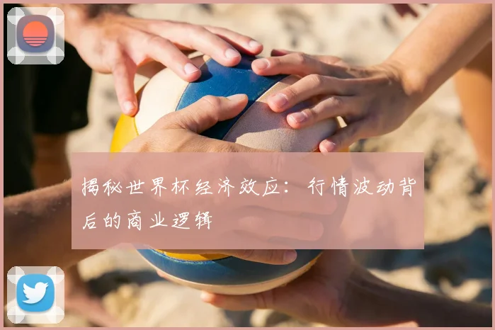 揭秘世界杯经济效应：行情波动背后的商业逻辑