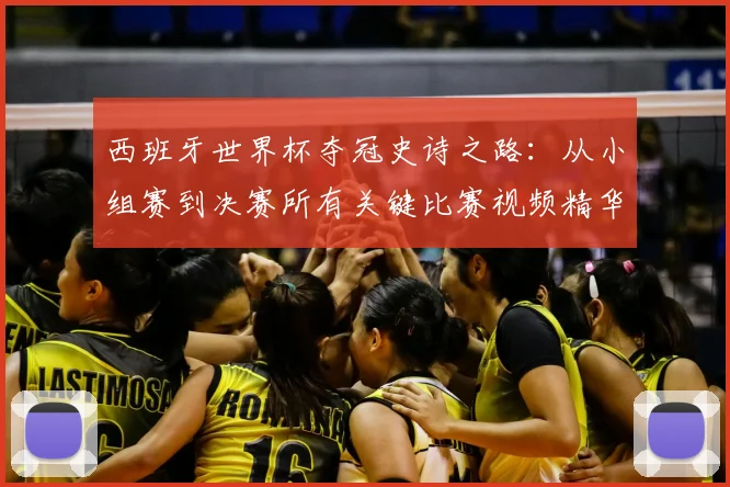 西班牙世界杯夺冠史诗之路：从小组赛到决赛所有关键比赛视频精华