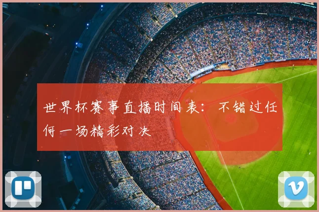 世界杯赛事直播时间表：不错过任何一场精彩对决