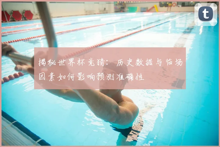 揭秘世界杯竞猜：历史数据与临场因素如何影响预测准确性