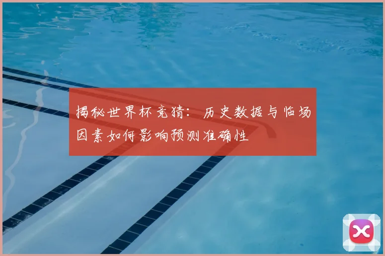 揭秘世界杯竞猜：历史数据与临场因素如何影响预测准确性