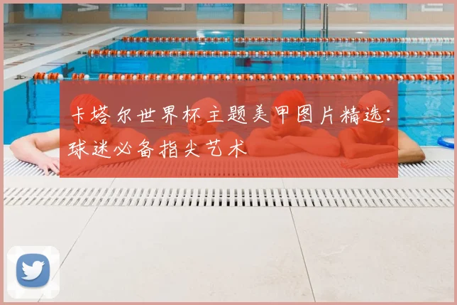 卡塔尔世界杯主题美甲图片精选：球迷必备指尖艺术