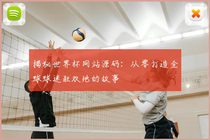 揭秘世界杯网站源码：从零打造全球球迷狂欢地的故事