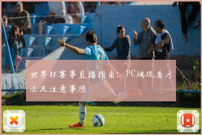 世界杯赛事直播指南：PC端观看方法及注意事项