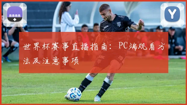世界杯赛事直播指南：PC端观看方法及注意事项