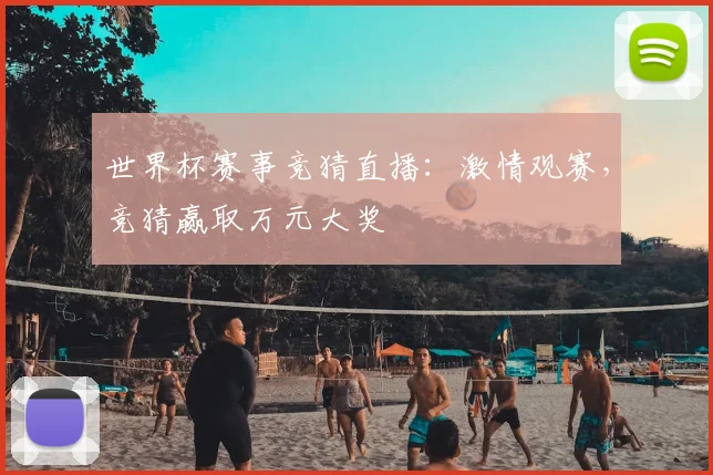 世界杯赛事竞猜直播：激情观赛，竞猜赢取万元大奖